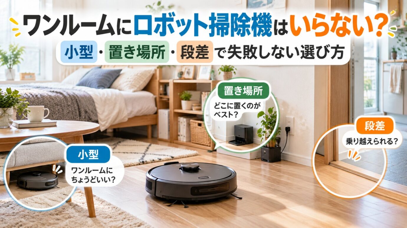 ワンルームにロボット掃除機はいらない?小型・置き場所・段差で失敗しない選び方