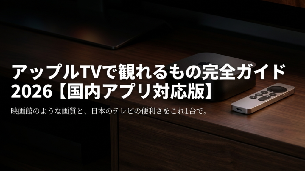 AppleTVで見れるもの完全ガイド2026【国内アプリ対応版】