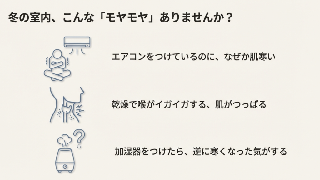 エアコンをつけているのに肌寒い、乾燥で喉がイガイガする、加湿器で逆に冷えるなどの冬の悩み一覧