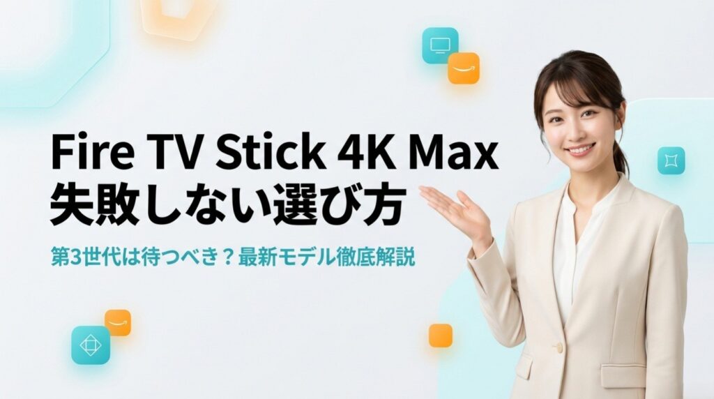 Fire TV Stick 4K Maxの世代比較|旧型との違い